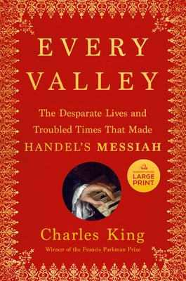 Every Valley: The Desperate Lives and Troubled Times That Made Handel's Messiah by King, Charles