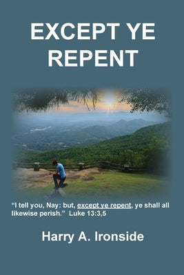 Except Ye Repent: Ye Shall All Likewise Perish by Ironside, Harry A.