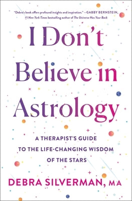 I Don't Believe in Astrology: A Therapist's Guide to the Life-Changing Wisdom of the Stars by Silverman, Debra
