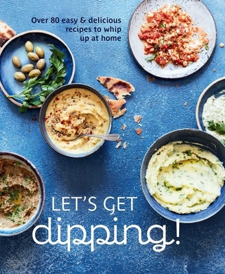 Let's Get Dipping!: Over 80 Easy & Delicious Recipes to Whip Up at Home by &. Small, Ryland Peters