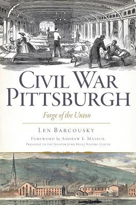Civil War Pittsburgh: Forge of the Union by Barcousky, Len