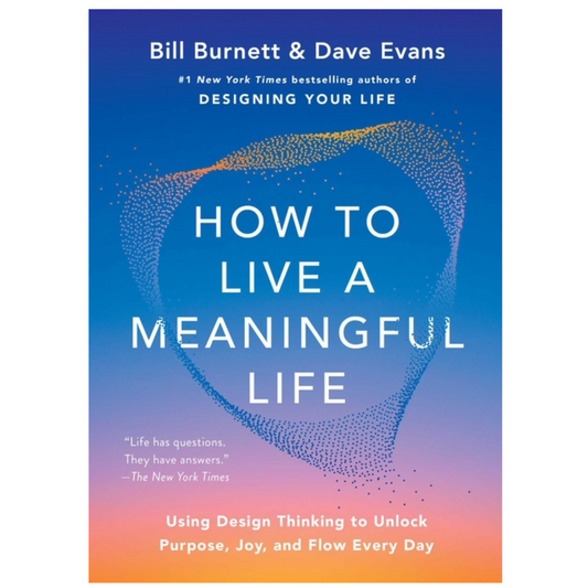 How to Live a Meaningful Life: Using Design Thinking to Unlock Purpose, Joy, and Flow Every Day