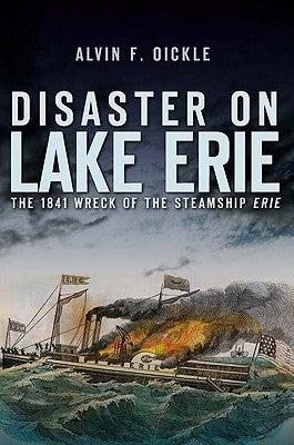Disaster on Lake Erie: The 1841 Wreck of the Steamship Erie by Oickle, Alvin F.
