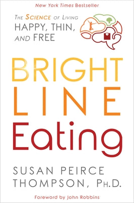 Bright Line Eating: The Science of Living Happy, Thin and Free by Peirce Thompson, Susan