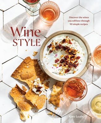 Wine Style: Discover the Wines You Will Love Through 50 Simple Recipes by Leahy, Kate