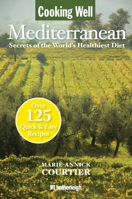 Cooking Well: Mediterranean: Secrets of the World's Healthiest Diet, Over 125 Quick & Easy Recipes by Courtier, Marie-Annick