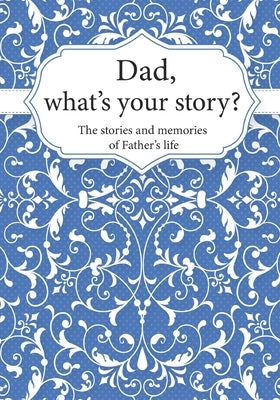 Dad, What's Your Story?: The Stories and Memories of Father's Life - A Guided Story Journal. by Life Synergy Press