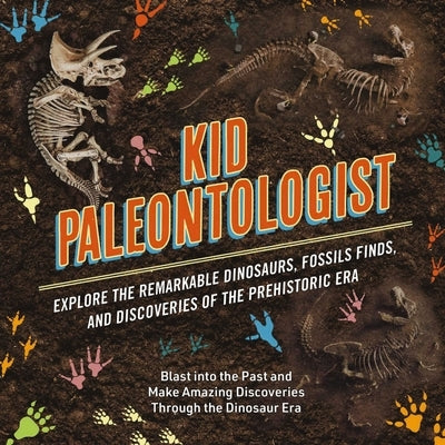 Kid Paleontologist: Explore the Remarkable Dinosaurs, Fossils Finds, and Discoveries of the Prehistoric Era by Csotonyi, Julius