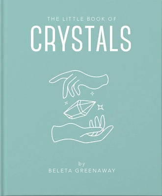 The Little Book of Crystals: An Inspiring Introduction to Everything You Need to Know to Enhance Your Life Using Crystals by Greenaway, Beleta