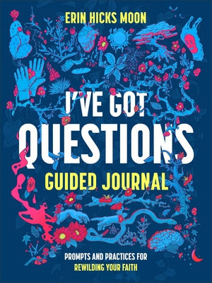 I've Got Questions Guided Journal: Prompts and Practices for Rewilding Your Faith by Moon, Erin Hicks