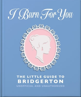 I Burn for You: The Little Guide to Bridgerton by Oh
