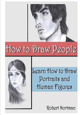How to Draw People: Learn How to Draw Portraits and Human Figures by Nortman, Robert