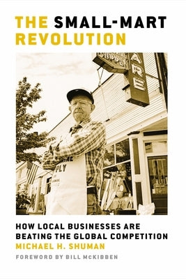 The Small-Mart Revolution: How Local Businesses Are Beating the Global Competition by Shuman, Michael H.