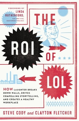 The Roi of Lol: How Laughter Breaks Down Walls, Drives Compelling Storytelling, and Creates a Healthy Workplace by Cody, Steve