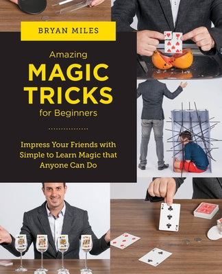 Amazing Magic Tricks for Beginners: Impress Your Friends with Simple to Learn Magic That Anyone Can Do by Miles, Bryan