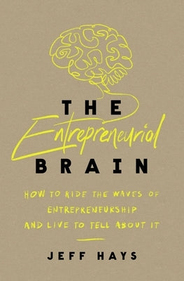 The Entrepreneurial Brain: How to Ride the Waves of Entrepreneurship and Live to Tell about It by Hays, Jeff