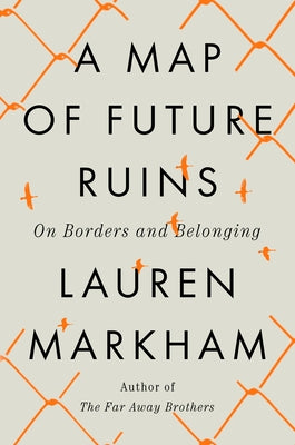A Map of Future Ruins: On Borders and Belonging by Markham, Lauren