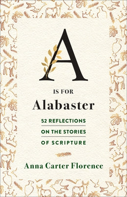 A is for Alabaster: 52 Reflections on the Stories of Scripture by Carter Florence, Anna